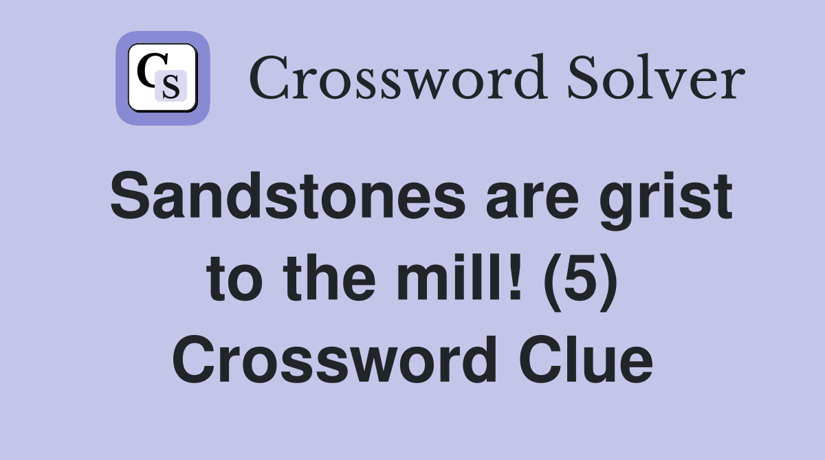 Sandstones are grist to the mill! (5) Crossword Clue Answers